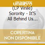 (LP Vinile) Sorority - It'S All Behind Us Now lp vinile di Sorority