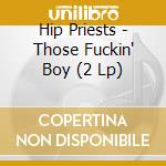 Hip Priests - Those Fuckin' Boy (2 Lp) cd musicale di Hip Priests