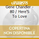 Gene Chandler - 80 / Here'S To Love cd
