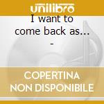 I want to come back as... - cd