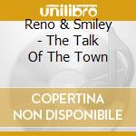 Reno & Smiley - The Talk Of The Town cd