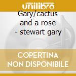 Gary/cactus and a rose - stewart gary cd musicale di Gary Stewart