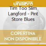 Tim Too Slim Langford - Pint Store Blues cd musicale di Tim Too Slim Langford