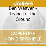 Ben Weaver - Living In The Ground cd musicale di Ben Weaver