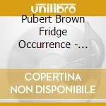 Pubert Brown Fridge Occurrence - Once & Future Thing cd