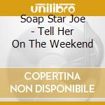 Soap Star Joe - Tell Her On The Weekend