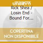 Rick Shea / Losin End - Bound For Trouble cd musicale di Rick Shea / Losin End
