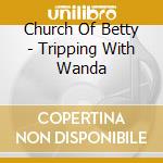 Church Of Betty - Tripping With Wanda
