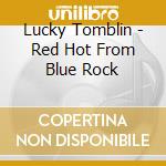 Lucky Tomblin - Red Hot From Blue Rock cd musicale di Lucky Tomblin