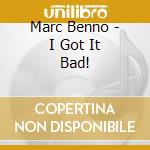 Marc Benno - I Got It Bad! cd musicale di BENNO MARC