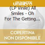(LP Vinile) All Smiles - Oh For The Getting & Not Letting Go vinile