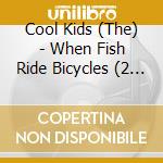 Cool Kids (The) - When Fish Ride Bicycles (2 Lp) cd