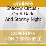 Shadow Circus - On A Dark And Stormy Night cd musicale di Shadow Circus