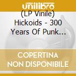 (LP Vinile) Hickoids - 300 Years Of Punk Rock lp vinile di Hickoids