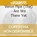 Verve Pipe (The) - Are We There Yet cd musicale di Verve Pipe