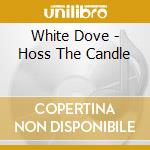 White Dove - Hoss The Candle cd