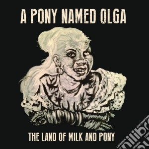A Pony Named Olga - The Land Of Milk And Pony cd musicale di A Pony Named Olga