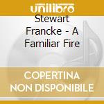 Stewart Francke - A Familiar Fire cd musicale di Stewart Francke