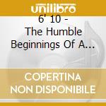 6' 10 - The Humble Beginnings Of A Rovin' Soul cd musicale di 6' 10