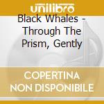 Black Whales - Through The Prism, Gently cd musicale di Black Whales