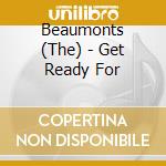 Beaumonts (The) - Get Ready For cd musicale di Beaumonts (The)