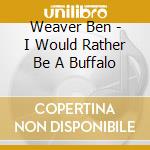 Weaver Ben - I Would Rather Be A Buffalo cd
