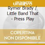 Rymer Brady / Little Band That - Press Play cd musicale di Rymer Brady / Little Band That