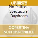 Mo Phillips - Spectacular Daydream cd musicale di Mo Phillips
