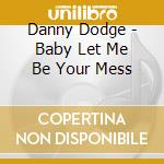 Danny Dodge - Baby Let Me Be Your Mess cd