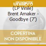 (LP Vinile) Brent Amaker - Goodbye (7') vinile