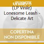 (LP Vinile) Lonesome Leash - Delicate Art