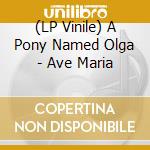 (LP Vinile) A Pony Named Olga - Ave Maria lp vinile di A Pony Named Olga