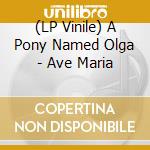 (LP Vinile) A Pony Named Olga - Ave Maria vinile