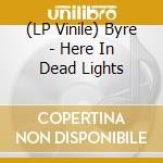 (LP Vinile) Byre - Here In Dead Lights vinile
