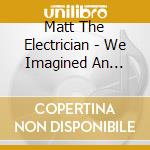 Matt The Electrician - We Imagined An Ending cd