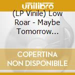 (LP Vinile) Low Roar - Maybe Tomorrow... vinile