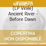 (LP Vinile) Ancient River - Before Dawn vinile