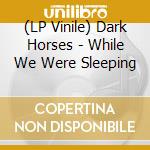 (LP Vinile) Dark Horses - While We Were Sleeping vinile