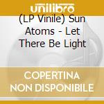 (LP Vinile) Sun Atoms - Let There Be Light vinile