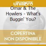 Omar & The Howlers - What's Buggin' You? cd musicale