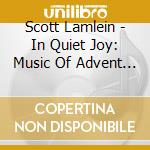 Scott Lamlein - In Quiet Joy: Music Of Advent And Christmas cd musicale di Scott Lamlein