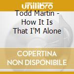Todd Martin - How It Is That I'M Alone cd