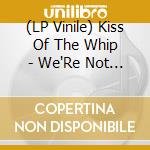 (LP Vinile) Kiss Of The Whip - We'Re Not Here vinile