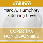 Mark A. Humphrey - Burning Love cd musicale di Mark A. Humphrey