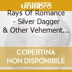 Rays Of Romance - Silver Dagger & Other Vehement Valentines cd musicale di Rays Of Romance