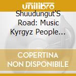 Shuudungut'S Road: Music Kyrgyz People Central Asi - Shuudungut'S Road: Music Kyrgyz People Central Asi cd