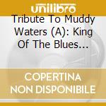Tribute To Muddy Waters (A): King Of The Blues / Various cd