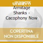 Armitage Shanks - Cacophony Now cd musicale di Shanks Armitage