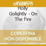 Holly Golightly - On The Fire cd musicale di Holly Golightly