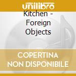 Kitchen - Foreign Objects cd musicale di Kitchen